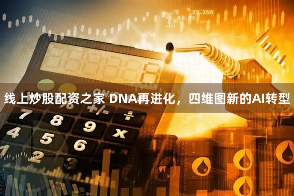 线上炒股配资之家 DNA再进化，四维图新的AI转型