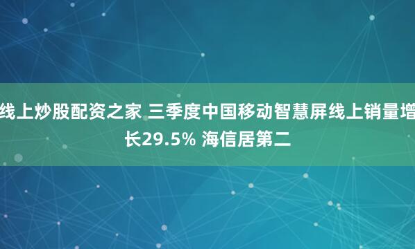 线上炒股配资之家 三季度中国移动智慧屏线上销量增长29.5% 海信居第二