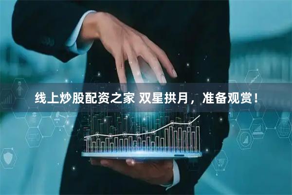 线上炒股配资之家 双星拱月，准备观赏！