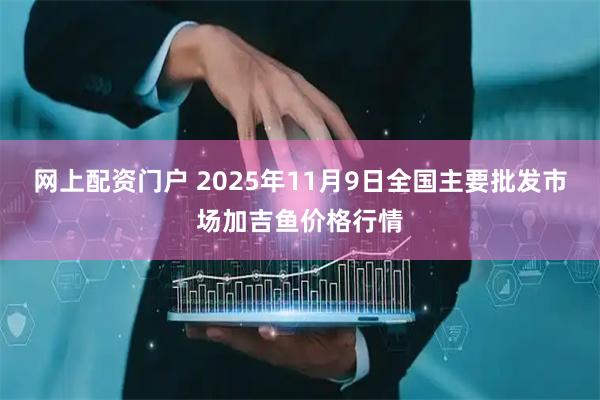 网上配资门户 2025年11月9日全国主要批发市场加吉鱼价格行情