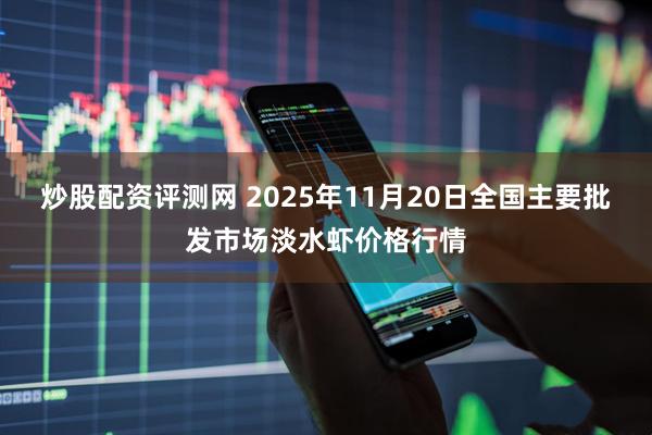炒股配资评测网 2025年11月20日全国主要批发市场淡水虾价格行情